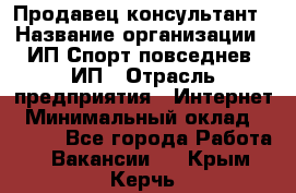 Продавец-консультант › Название организации ­ ИП Спорт повседнев, ИП › Отрасль предприятия ­ Интернет › Минимальный оклад ­ 5 000 - Все города Работа » Вакансии   . Крым,Керчь